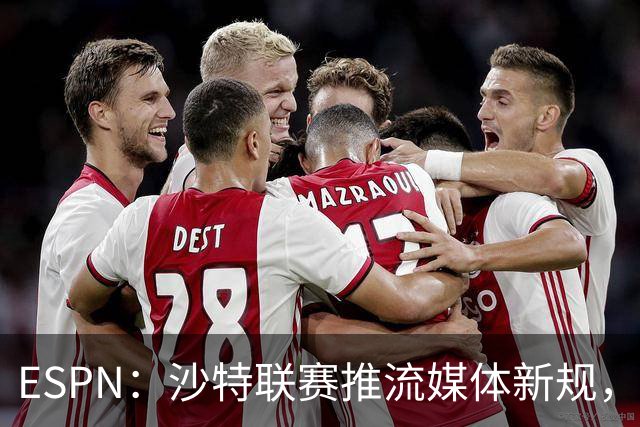 ESPN：沙特联赛推流媒体新规，C罗或凭10亿粉丝获巨额分成